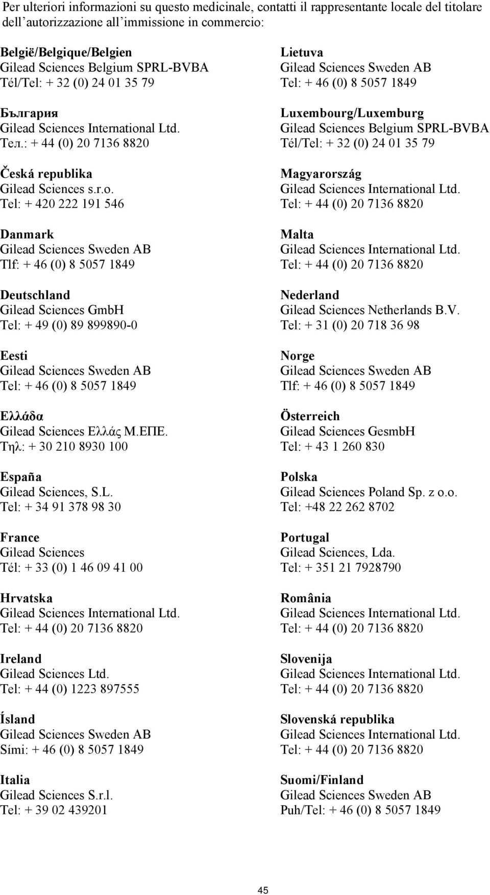 Tel: + 420 222 191 546 Danmark Tlf: + 46 (0) 8 5057 1849 Deutschland Gilead Sciences GmbH Tel: + 49 (0) 89 899890-0 Eesti Tel: + 46 (0) 8 5057 1849 Ελλάδα Gilead Sciences Ελλάς Μ.ΕΠΕ.