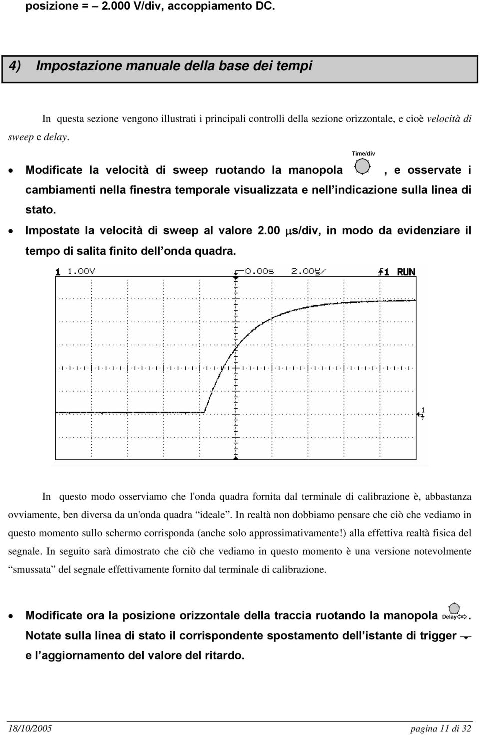 Time/div Modificate la velocità di sweep ruotando la manopola, e osservate i cambiamenti nella finestra temporale visualizzata e nell indicazione sulla linea di stato.