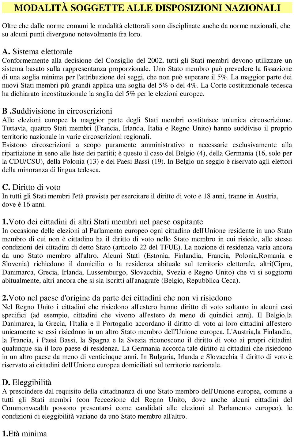 La maggior parte dei nuovi Stati membri più grandi applica una soglia del 5% o del 4%. La Corte costituzionale tedesca ha dichiarato incostituzionale la soglia del 5% per le elezioni europee. B.