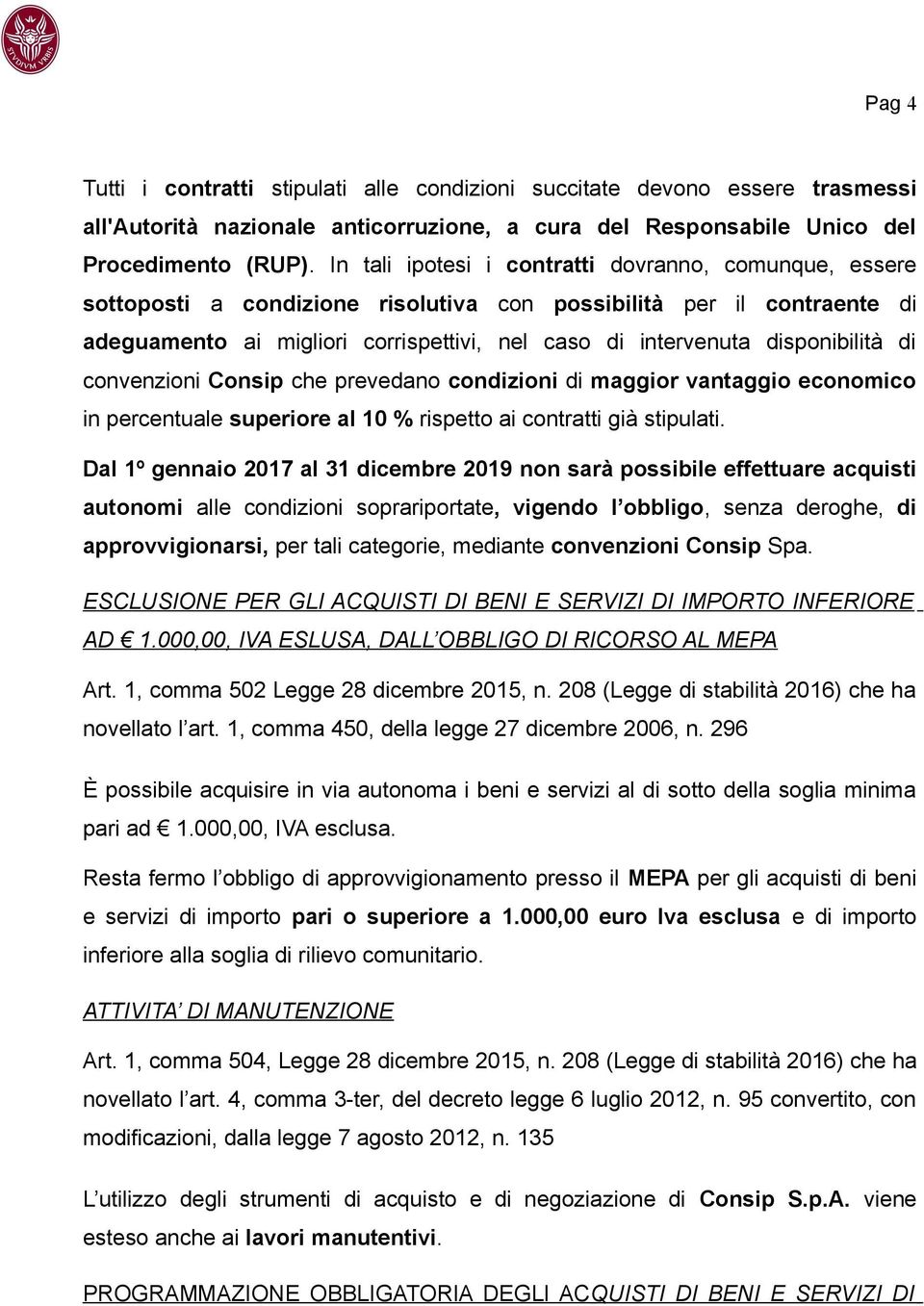 disponibilità di convenzioni Consip che prevedano condizioni di maggior vantaggio economico in percentuale superiore al 10 % rispetto ai contratti già stipulati.