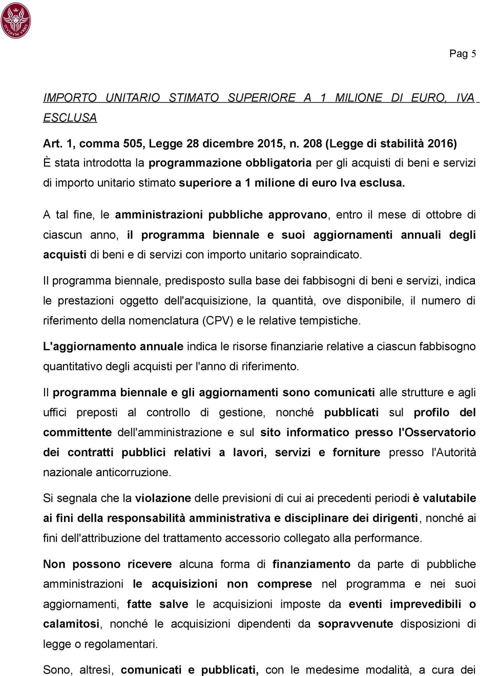 A tal fine, le amministrazioni pubbliche approvano, entro il mese di ottobre di ciascun anno, il programma biennale e suoi aggiornamenti annuali degli acquisti di beni e di servizi con importo