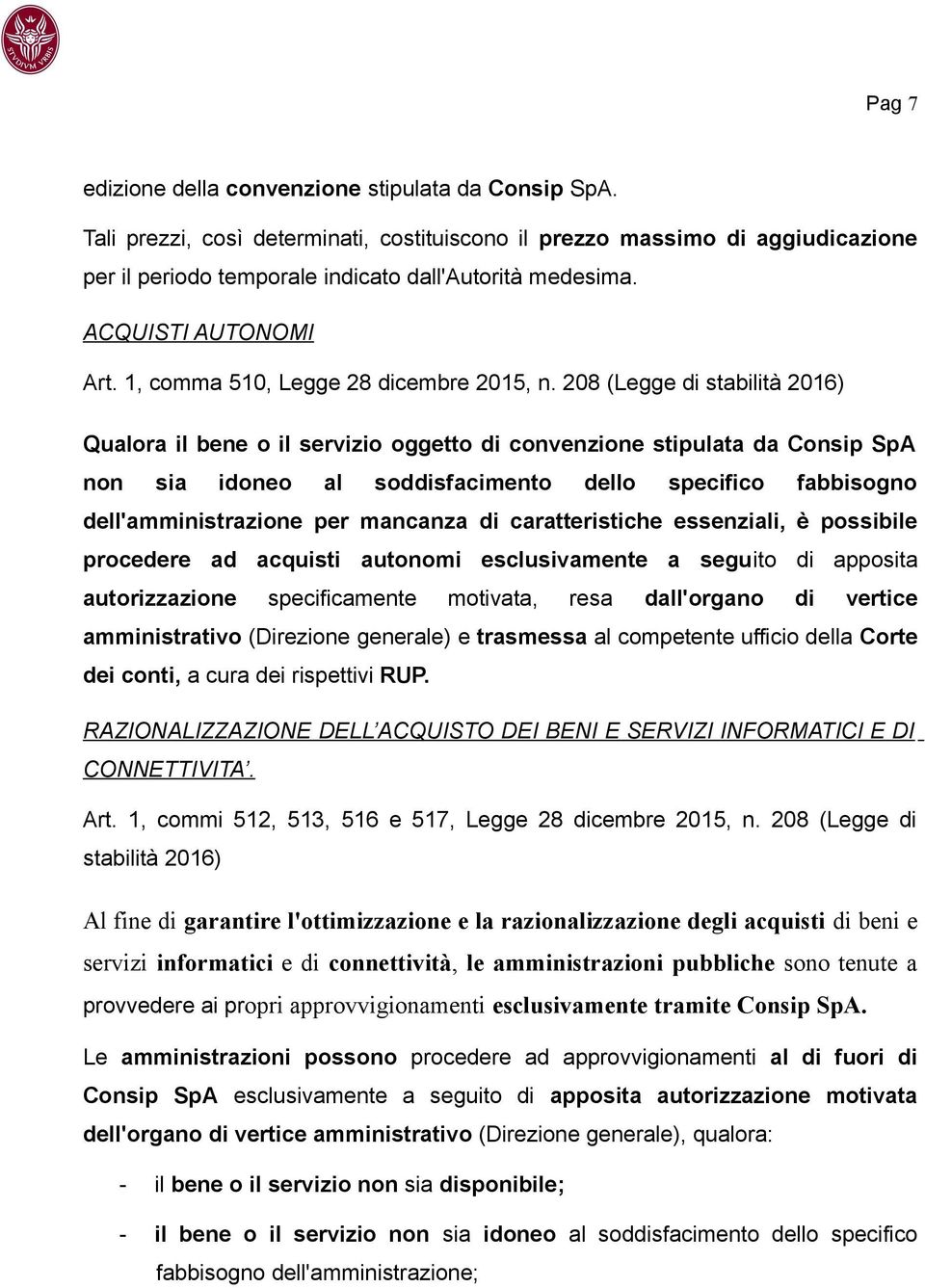 208 (Legge di stabilità 2016) Qualora il bene o il servizio oggetto di convenzione stipulata da Consip SpA non sia idoneo al soddisfacimento dello specifico fabbisogno dell'amministrazione per