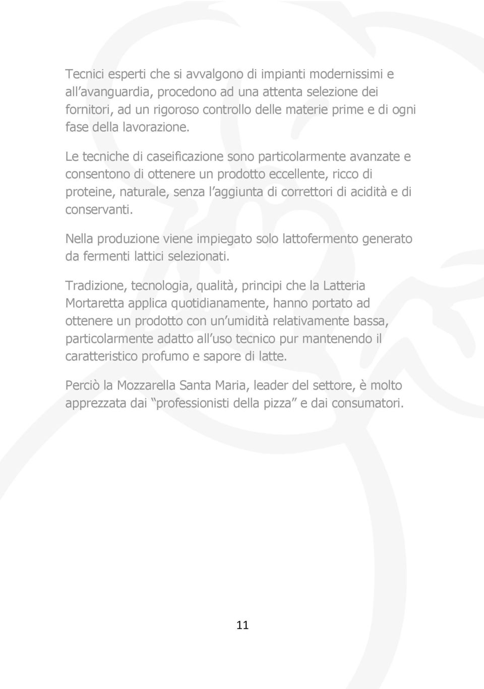 Le tecniche di caseificazione sono particolarmente avanzate e consentono di ottenere un prodotto eccellente, ricco di proteine, naturale, senza l aggiunta di correttori di acidità e di conservanti.