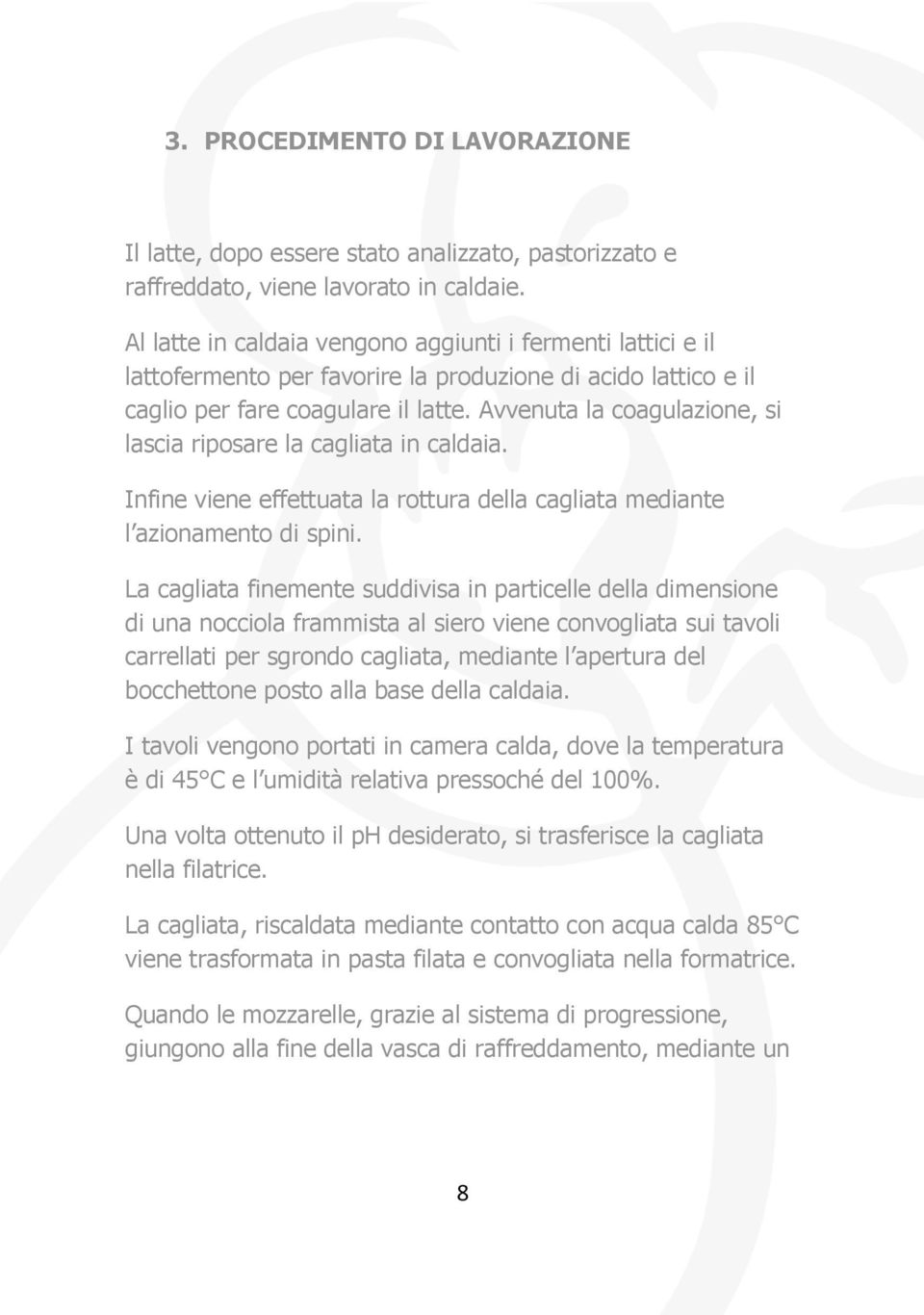 Avvenuta la coagulazione, si lascia riposare la cagliata in caldaia. Infine viene effettuata la rottura della cagliata mediante l azionamento di spini.