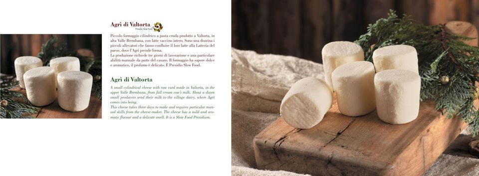 La produzione richiede tre giorni di lavorazione e una particolare abilità manuale da parte del casaro. Il formaggio ha sapore dolce e aromatico, il profumo è delicato. È Presidio Slow Food.