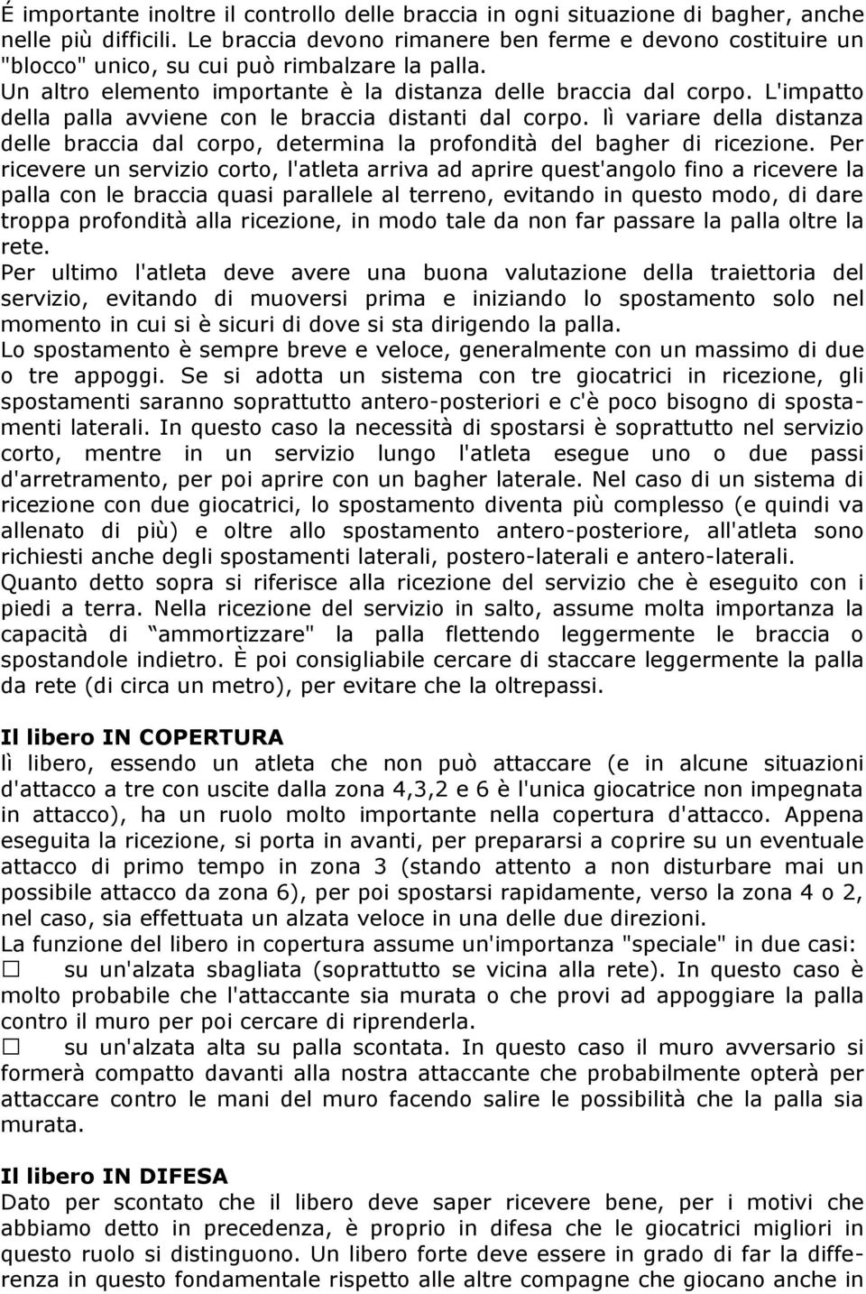 L'impatto della palla avviene con le braccia distanti dal corpo. lì variare della distanza delle braccia dal corpo, determina la profondità del bagher di ricezione.