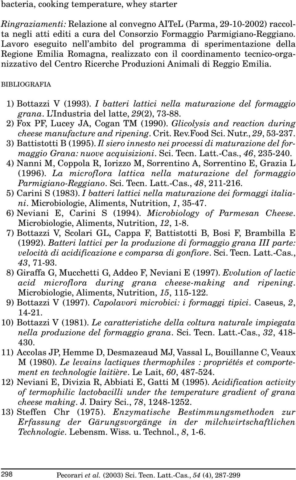 Emilia. BIBLIOGRAFIA 1) Bottazzi V (1993). I batteri lattici nella maturazione del formaggio grana. L Industria del latte, 29(2), 73-88. 2) Fox PF, Lucey JA, Cogan TM (1990).
