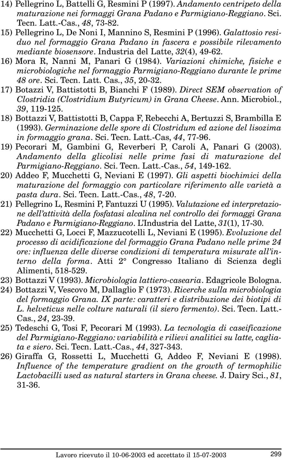 16) Mora R, Nanni M, Panari G (1984). Variazioni chimiche, fisiche e microbiologiche nel formaggio Parmigiano-Reggiano durante le prime 48 ore. Sci. Tecn. Latt. Cas., 35, 20-32.