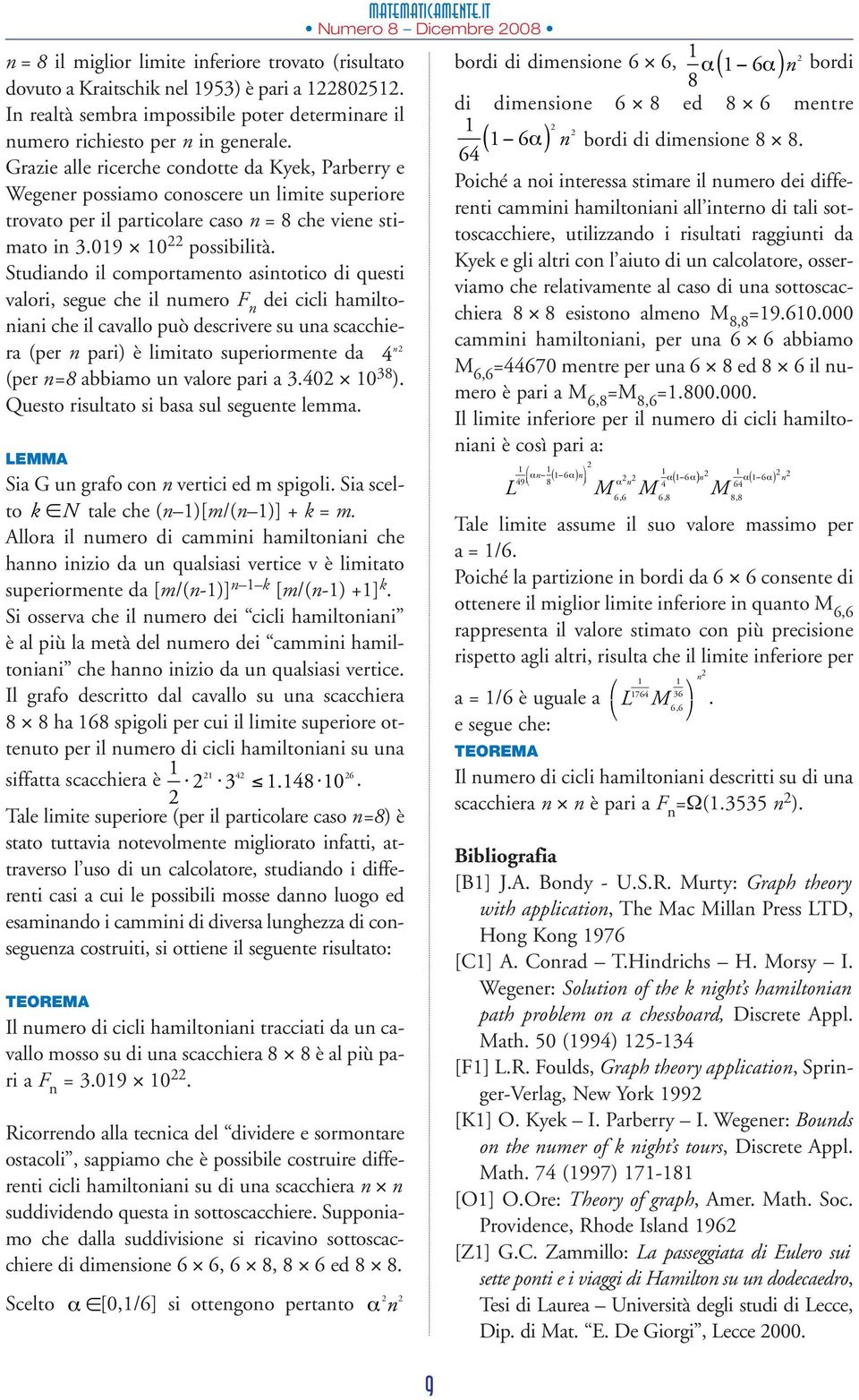 Studiado il comportameto asitotico di questi valori, segue che il umero F dei cicli hamiltoiai che il cavallo può descrivere su ua scacchiera (per pari) è limitato superiormete da 4 (per =8 abbiamo u