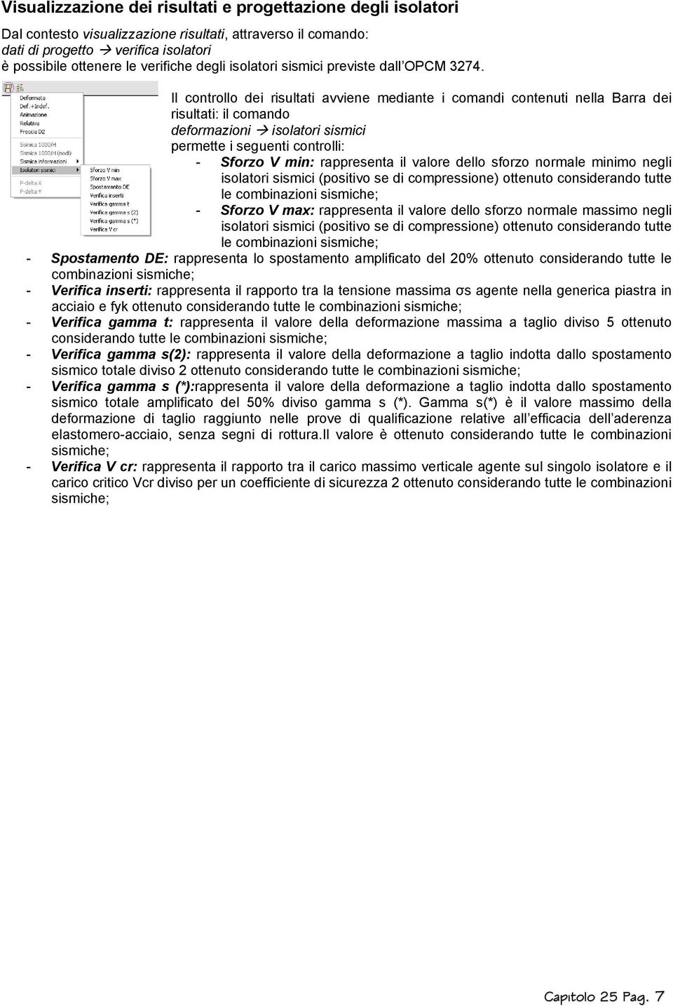 Il controllo dei risultati avviene mediante i comandi contenuti nella Barra dei risultati: il comando deformazioni isolatori sismici permette i seguenti controlli: - Sforzo V min: rappresenta il