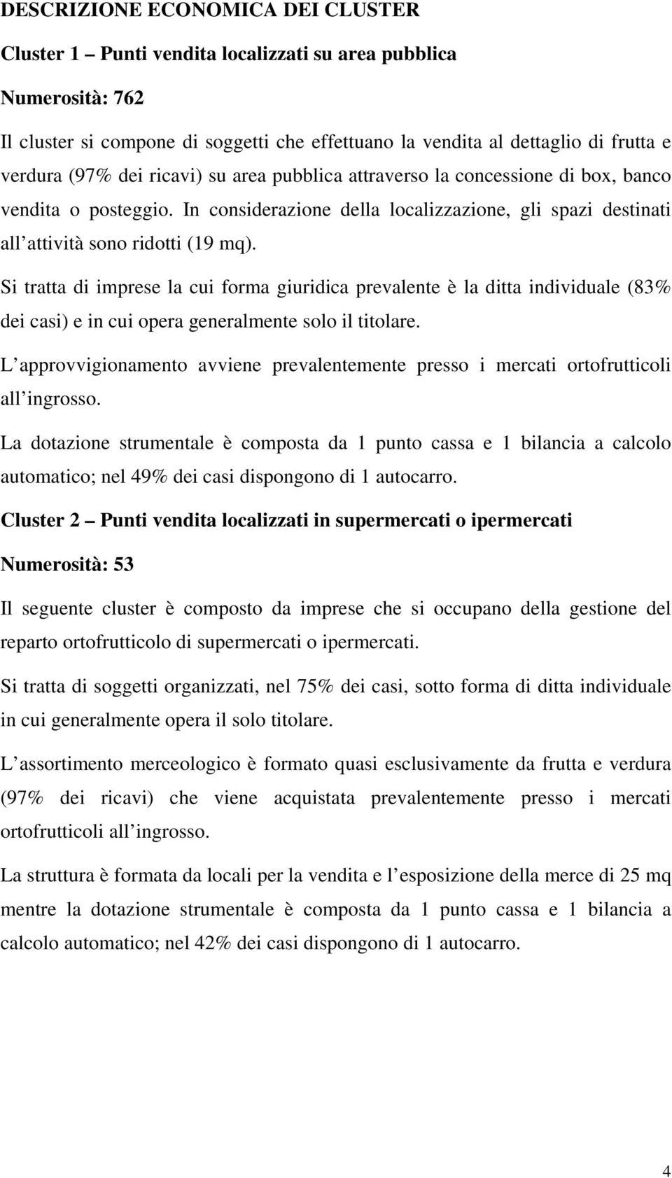 Si tratta di imprese la cui forma giuridica prevalente è la ditta individuale (83% dei casi) e in cui opera generalmente solo il titolare.