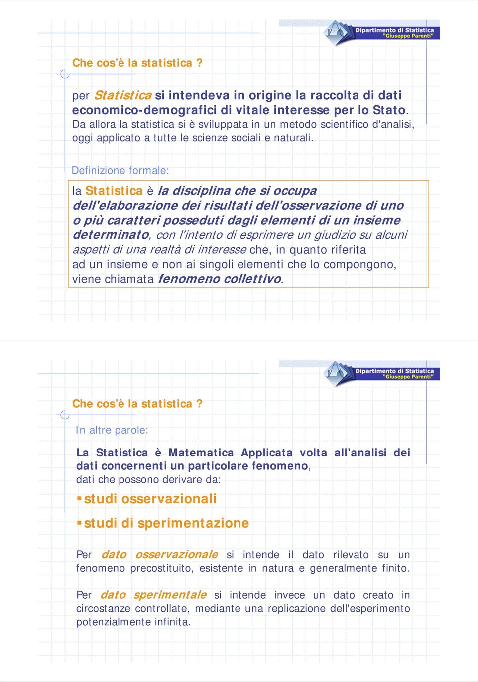 Definizione formale: la Statistica è la disciplina che si occupa dell'elaborazione dei risultati dell'osservazione di uno o più caratteri posseduti dagli elementi di un insieme determinato, con