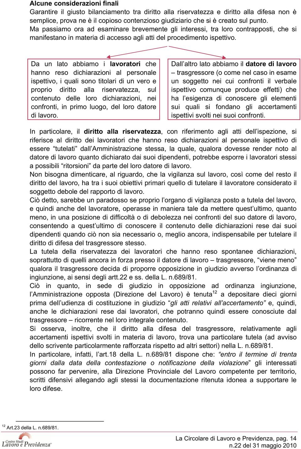 Da un lato abbiamo i lavoratori che hanno reso dichiarazioni al personale ispettivo, i quali sono titolari di un vero e proprio diritto alla riservatezza, sul contenuto delle loro dichiarazioni, nei