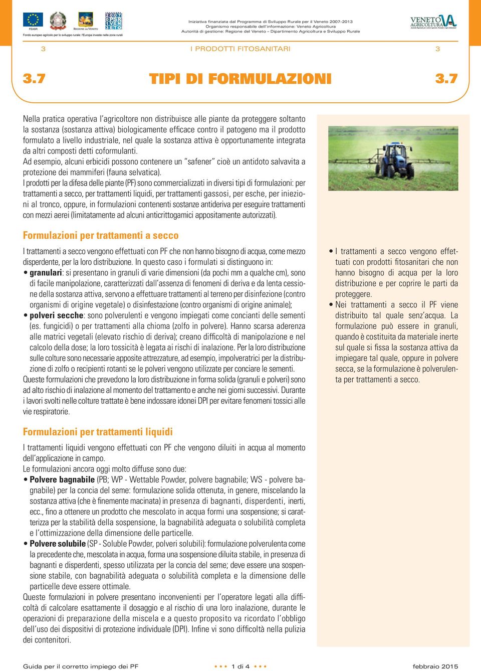 7 Nella pratica operativa l agricoltore non distribuisce alle piante da proteggere soltanto la sostanza (sostanza attiva) biologicamente efficace contro il patogeno ma il prodotto formulato a livello