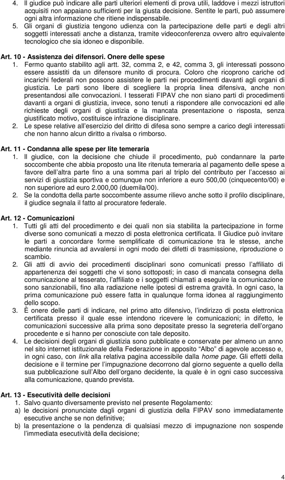 Gli organi di giustizia tengono udienza con la partecipazione delle parti e degli altri soggetti interessati anche a distanza, tramite videoconferenza ovvero altro equivalente tecnologico che sia