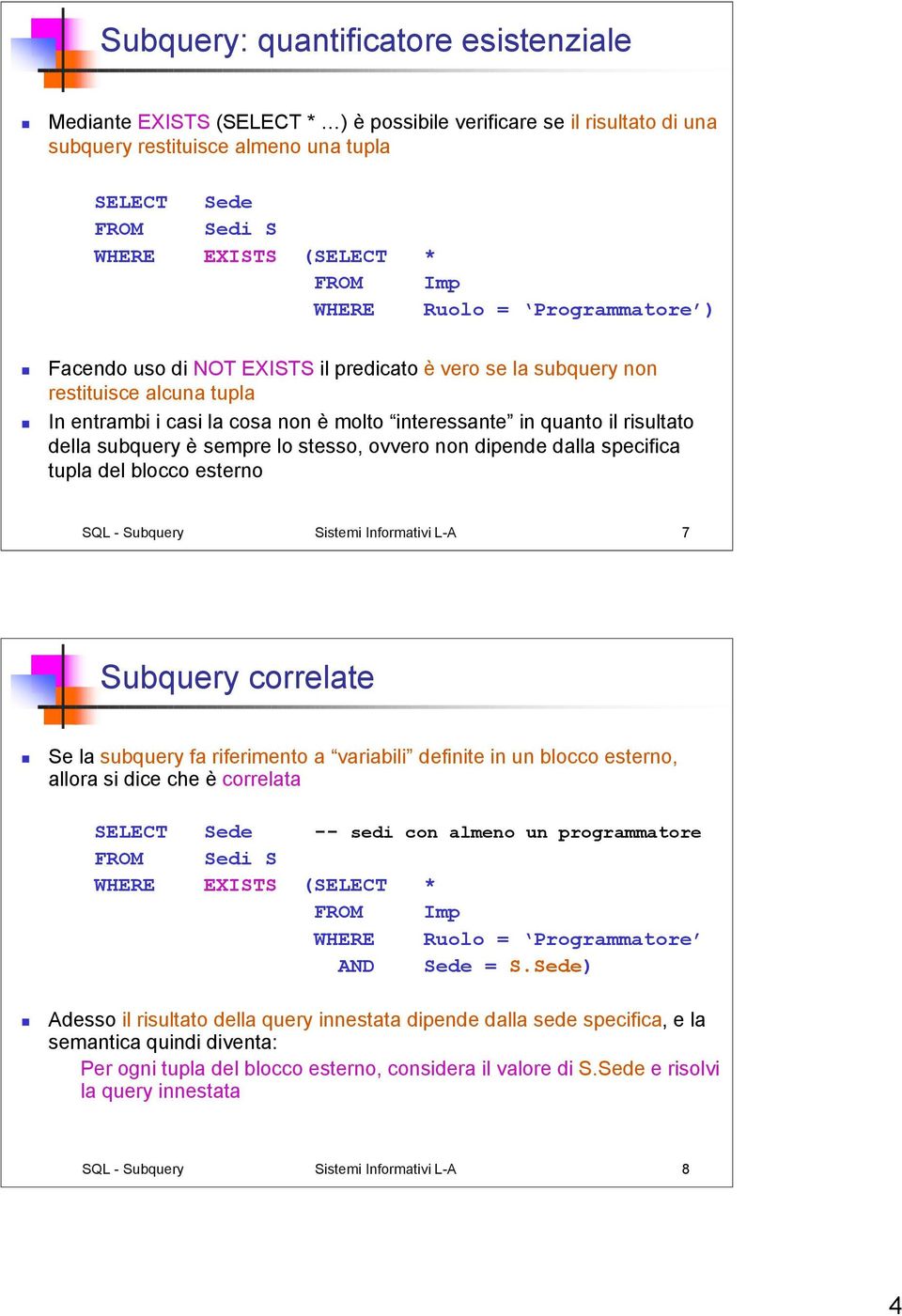 stesso, ovvero non dipende dalla specifica tupla del blocco esterno SQL - Subquery Sistemi Informativi L-A 7 Subquery correlate Se la subquery fa riferimento a variabili definite in un blocco