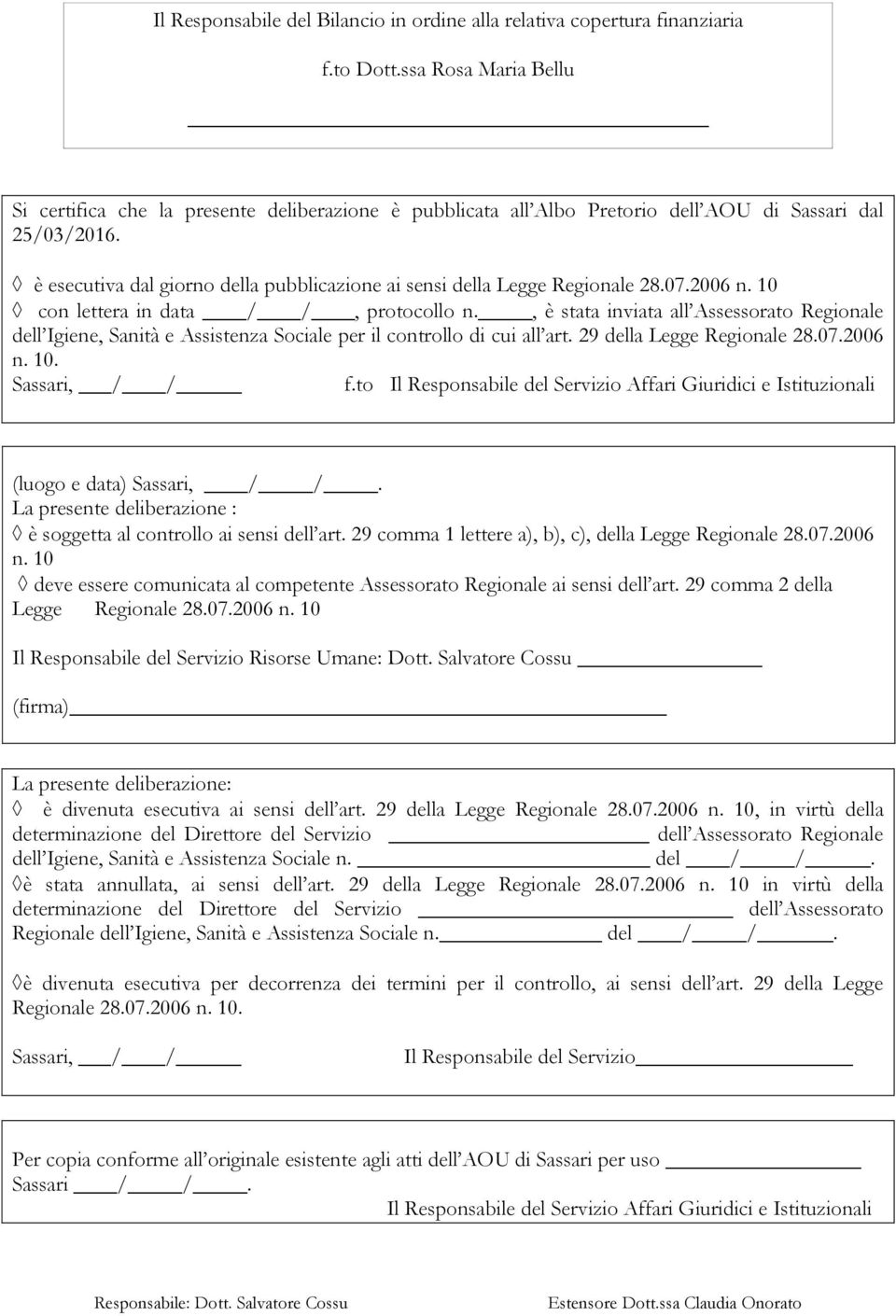 è esecutiva dal giorno della pubblicazione ai sensi della Legge Regionale 28.07.2006 n. 10 con lettera in data / /, protocollo n.