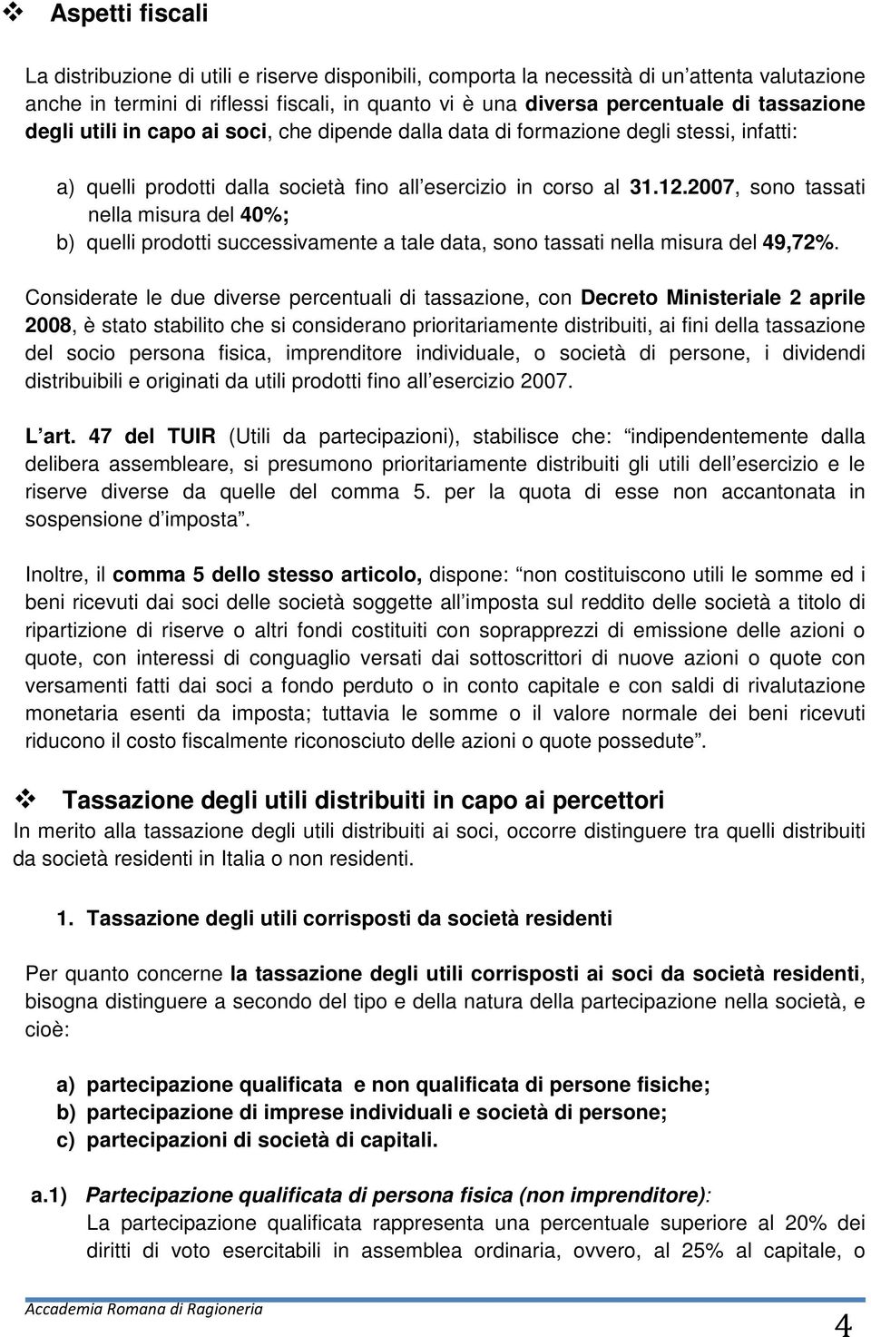 2007, sono tassati nella misura del 40%; b) quelli prodotti successivamente a tale data, sono tassati nella misura del 49,72%.