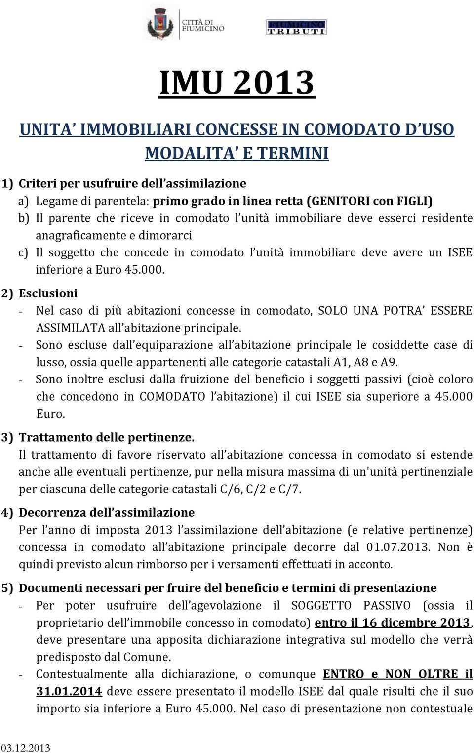 000. 2) Esclusioni - Nel caso di più abitazioni concesse in comodato, SOLO UNA POTRA ESSERE ASSIMILATA all abitazione principale.