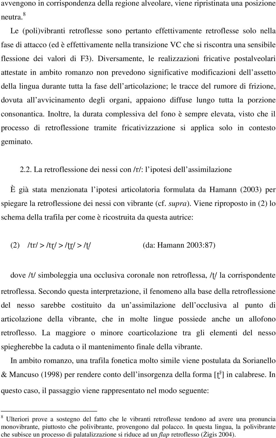 F3). Diversamente, le realizzazioni fricative postalveolari attestate in ambito romanzo non prevedono significative modificazioni dell assetto della lingua durante tutta la fase dell articolazione;