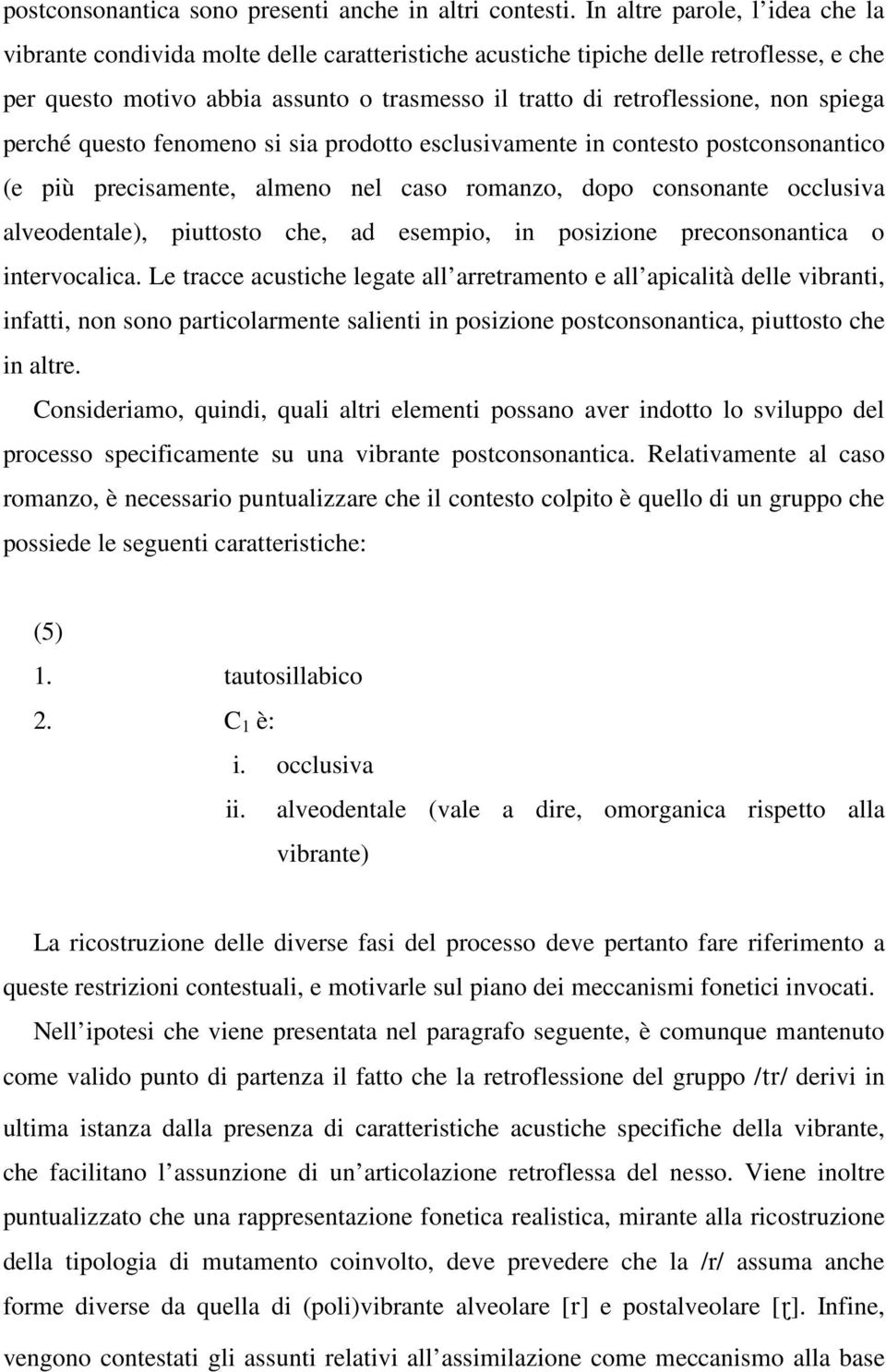 spiega perché questo fenomeno si sia prodotto esclusivamente in contesto postconsonantico (e più precisamente, almeno nel caso romanzo, dopo consonante occlusiva alveodentale), piuttosto che, ad