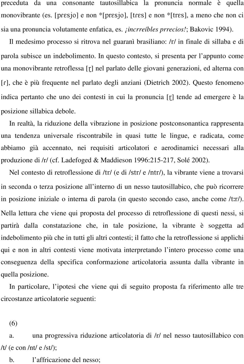 In questo contesto, si presenta per l appunto come una monovibrante retroflessa [}] nel parlato delle giovani generazioni, ed alterna con [R], che è più frequente nel parlato degli anziani (Dietrich