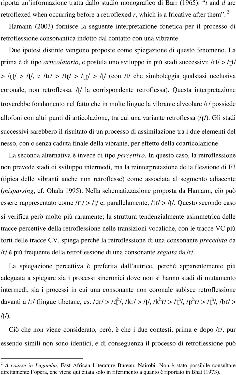 Due ipotesi distinte vengono proposte come spiegazione di questo fenomeno.