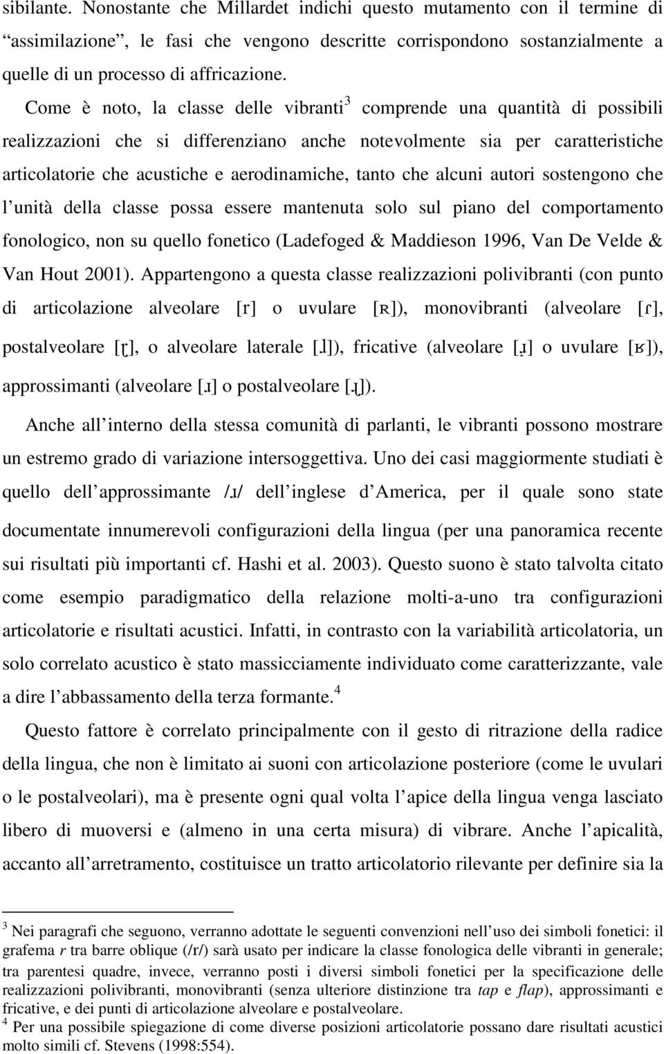 tanto che alcuni autori sostengono che l unità della classe possa essere mantenuta solo sul piano del comportamento fonologico, non su quello fonetico (Ladefoged & Maddieson 1996, Van De Velde & Van