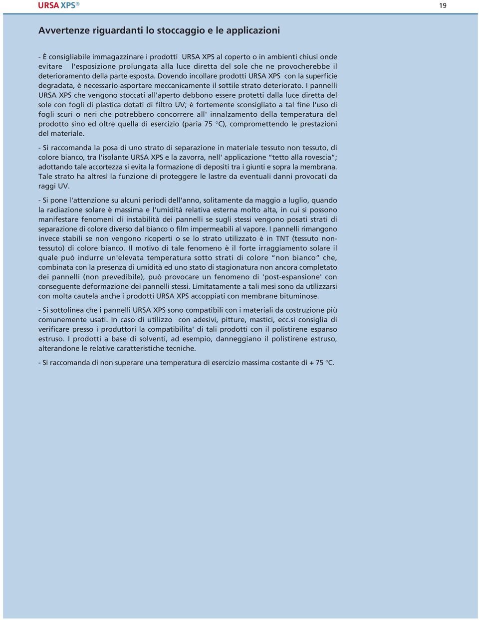 I pannelli URSA XPS che vengono stoccati all'aperto debbono essere protetti dalla luce diretta del sole con fogli di plastica dotati di filtro UV; è forteente sconsigliato a tal fine l'uso di fogli