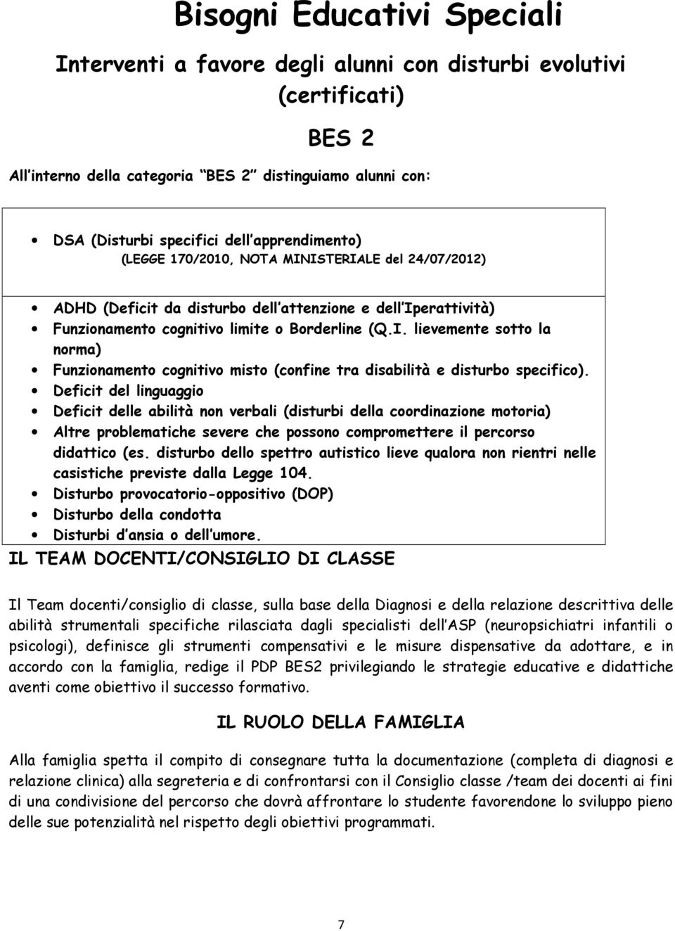 Deficit del linguaggio Deficit delle abilità non verbali (disturbi della coordinazione motoria) Altre problematiche severe che possono compromettere il percorso didattico (es.