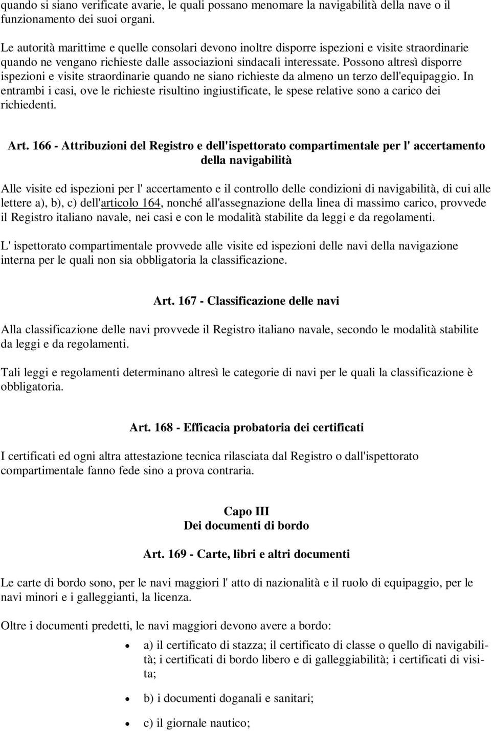 Possono altresì disporre ispezioni e visite straordinarie quando ne siano richieste da almeno un terzo dell'equipaggio.