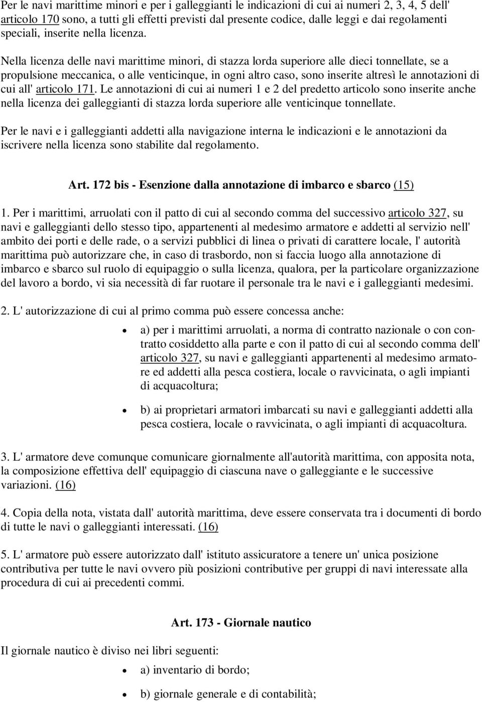 Nella licenza delle navi marittime minori, di stazza lorda superiore alle dieci tonnellate, se a propulsione meccanica, o alle venticinque, in ogni altro caso, sono inserite altresì le annotazioni di