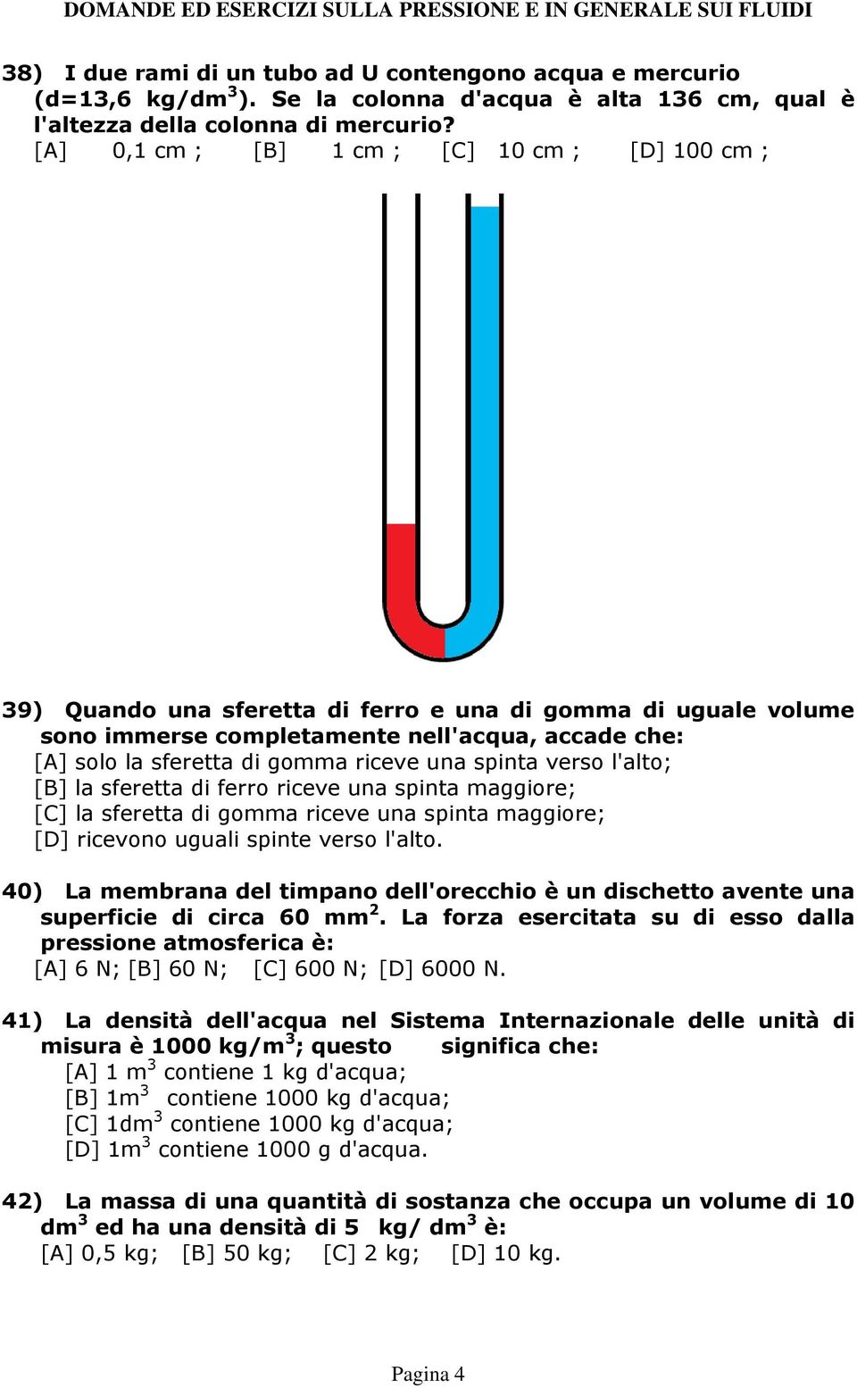 riceve una spinta verso l'alto; [B] la sferetta di ferro riceve una spinta maggiore; [C] la sferetta di gomma riceve una spinta maggiore; [D] ricevono uguali spinte verso l'alto.