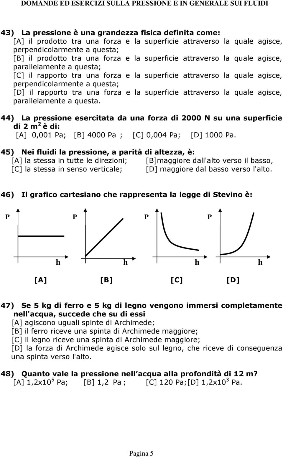 la superficie attraverso la quale agisce, parallelamente a questa.