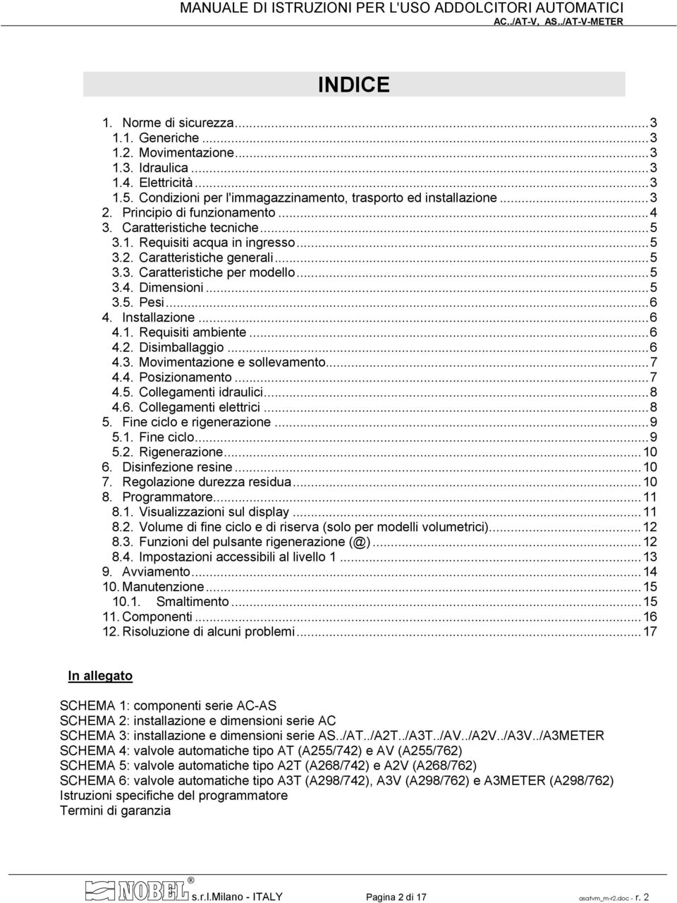 ..6 4. Installazione...6 4.1. Requisiti ambiente...6 4.2. Disimballaggio...6 4.3. Movimentazione e sollevamento...7 4.4. Posizionamento...7 4.5. Collegamenti idraulici...8 4.6. Collegamenti elettrici.