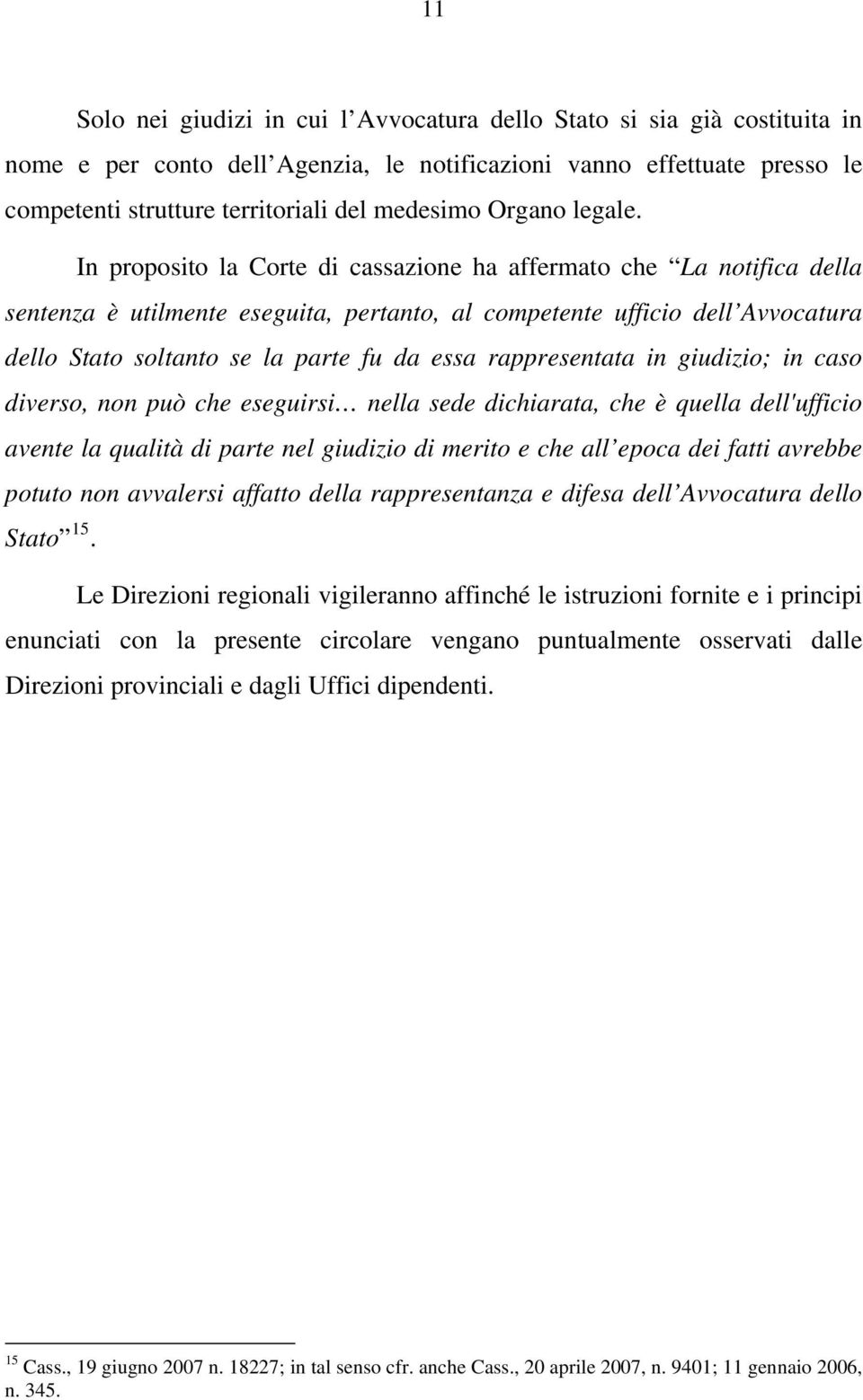 In proposito la Corte di cassazione ha affermato che La notifica della sentenza è utilmente eseguita, pertanto, al competente ufficio dell Avvocatura dello Stato soltanto se la parte fu da essa