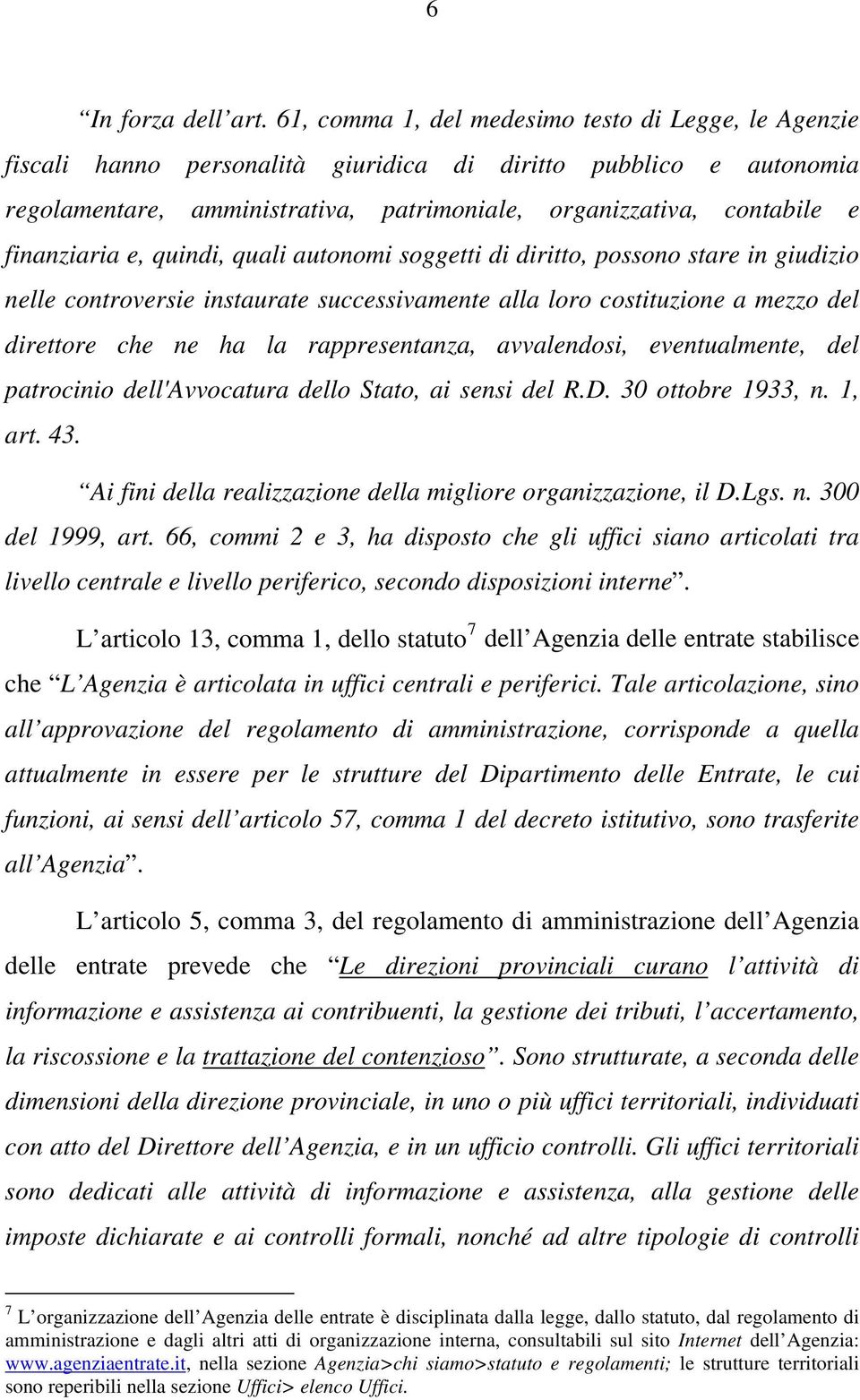 finanziaria e, quindi, quali autonomi soggetti di diritto, possono stare in giudizio nelle controversie instaurate successivamente alla loro costituzione a mezzo del direttore che ne ha la