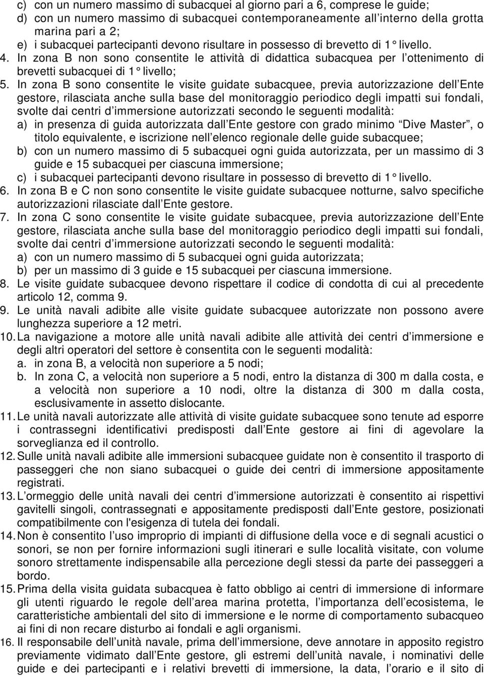 In zona B sono consentite le visite guidate subacquee, previa autorizzazione dell Ente gestore, rilasciata anche sulla base del monitoraggio periodico degli impatti sui fondali, svolte dai centri d