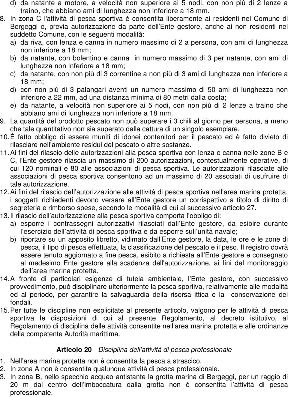 con le seguenti modalità: a) da riva, con lenza e canna in numero massimo di 2 a persona, con ami di lunghezza non inferiore a 18 mm; b) da natante, con bolentino e canna in numero massimo di 3 per