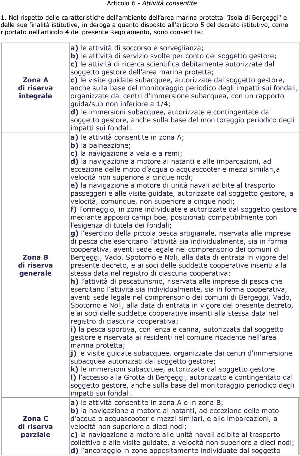 riportato nell'articolo 4 del presente Regolamento, sono consentite: Zona A di riserva integrale Zona B di riserva generale Zona C di riserva parziale a) le attività di soccorso e sorveglianza; b) le