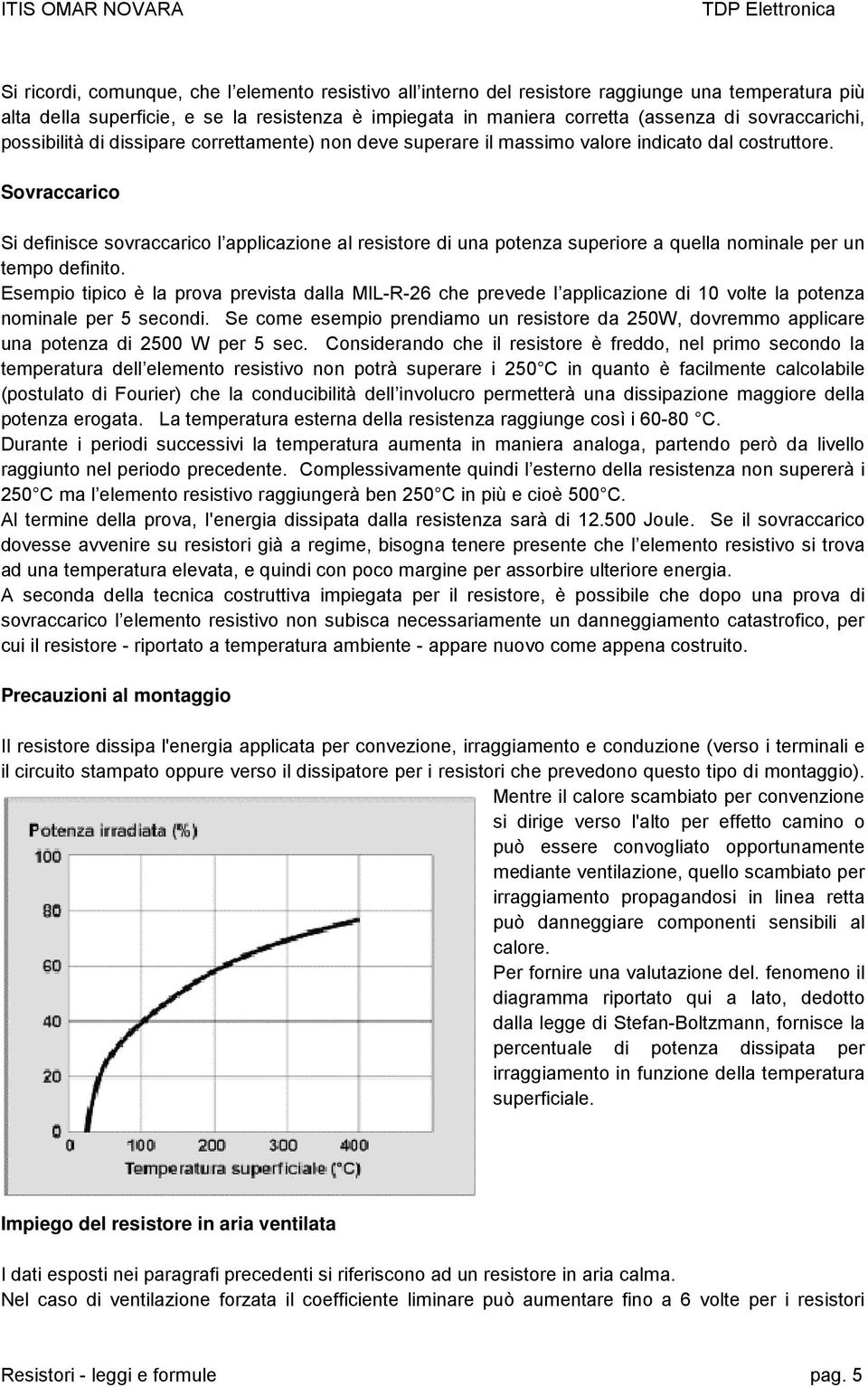 Sovraccarico Si definisce sovraccarico l applicazione al resistore di una potenza superiore a quella nominale per un tempo definito.