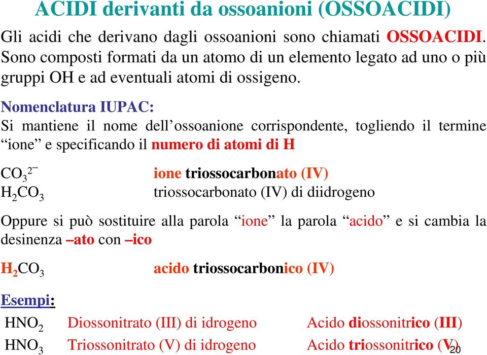 Nomenclatura IUPAC: Si mantiene il nome dell ossoanione corrispondente, togliendo il termine ione e specificando il numero di atomi di H CO 2 3 H 2 CO 3 ACIDI derivanti da