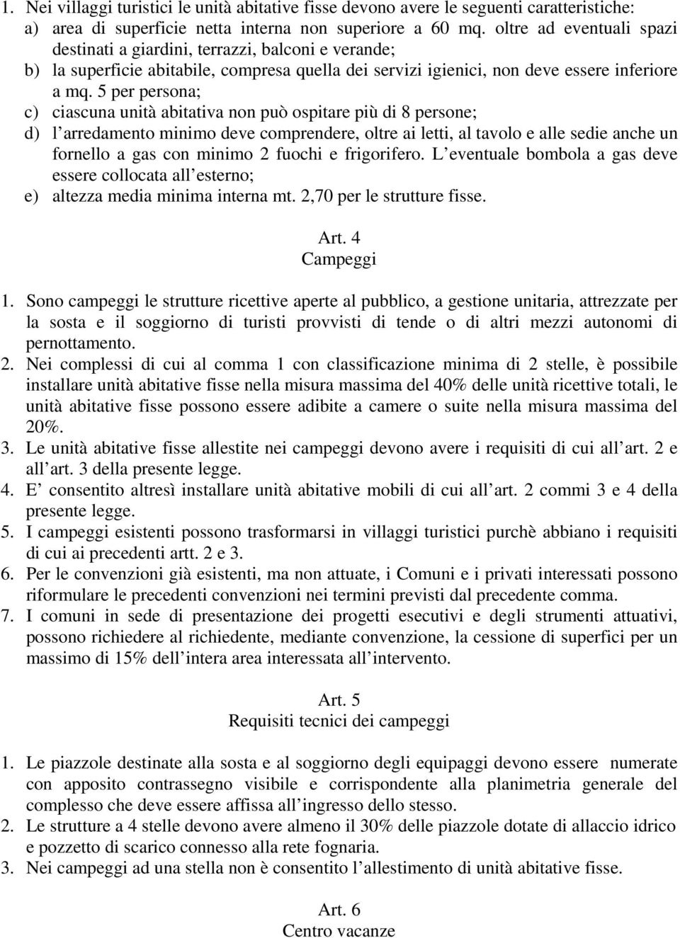 5 per persona; c) ciascuna unità abitativa non può ospitare più di 8 persone; d) l arredamento minimo deve comprendere, oltre ai letti, al tavolo e alle sedie anche un fornello a gas con minimo 2