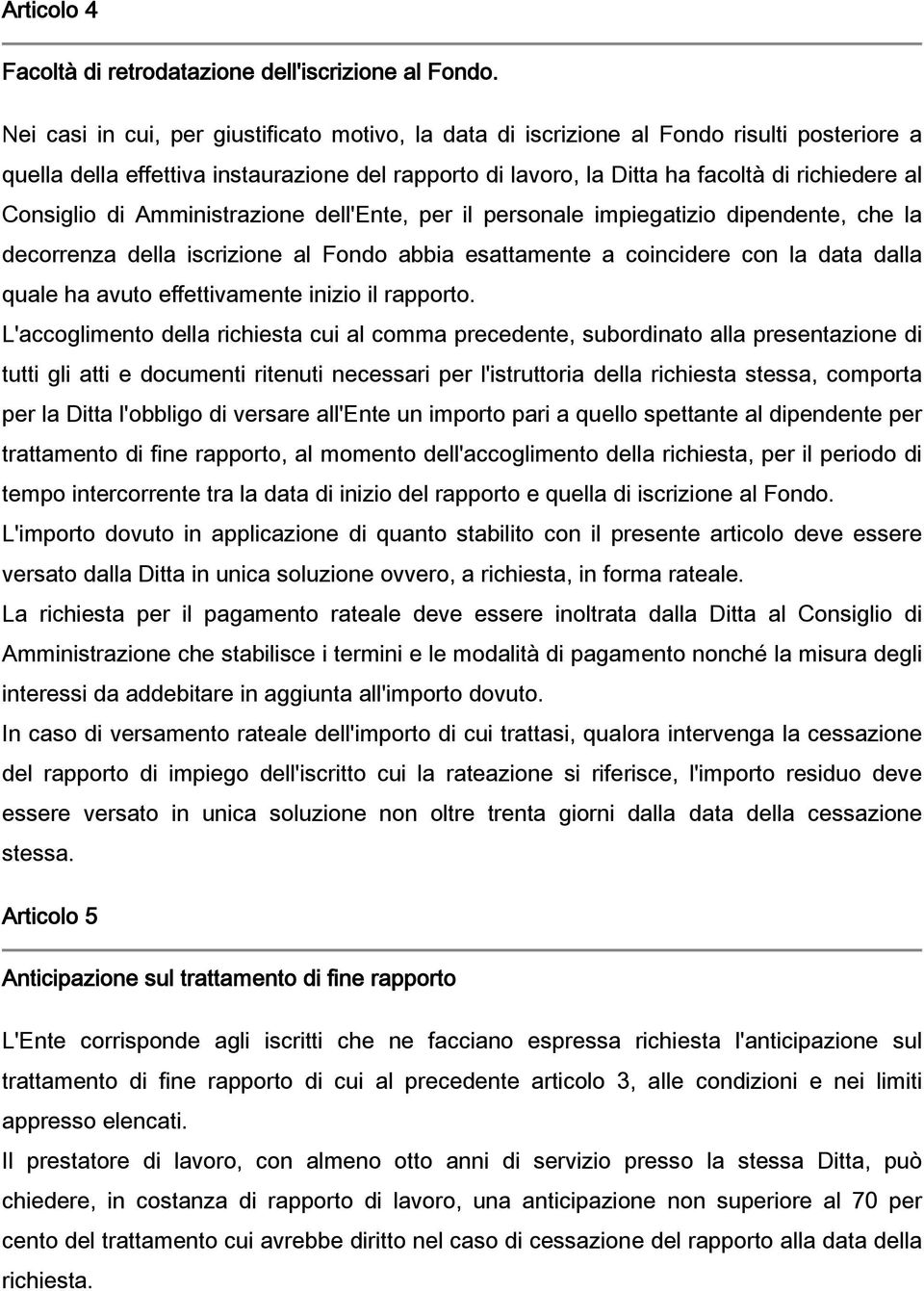 Consiglio di Amministrazione dell'ente, per il personale impiegatizio dipendente, che la decorrenza della iscrizione al Fondo abbia esattamente a coincidere con la data dalla quale ha avuto