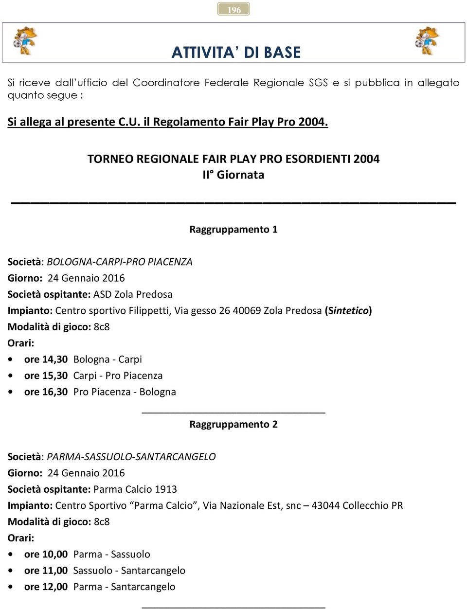 Filippetti, Via gesso 2640069 Zola Predosa (Sintetico) Modalità di gioco: 8c8 Orari: ore 14,30 Bologna - Carpi ore 15,30 Carpi - Pro Piacenza ore 16,30 Pro Piacenza - Bologna Raggruppamento 2