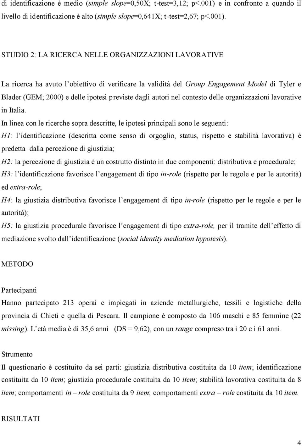 STUDIO 2: LA RICERCA NELLE ORGANIZZAZIONI LAVORATIVE La ricerca ha avuto l obiettivo di verificare la validità del Group Engagement Model di Tyler e Blader (GEM; 2000) e delle ipotesi previste dagli