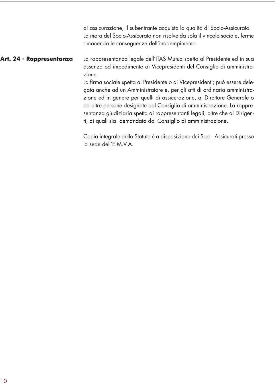 La firma sociale spetta al Presidente o ai Vicepresidenti; può essere delegata anche ad un Amministratore e, per gli atti di ordinaria amministrazione ed in genere per quelli di assicurazione, al