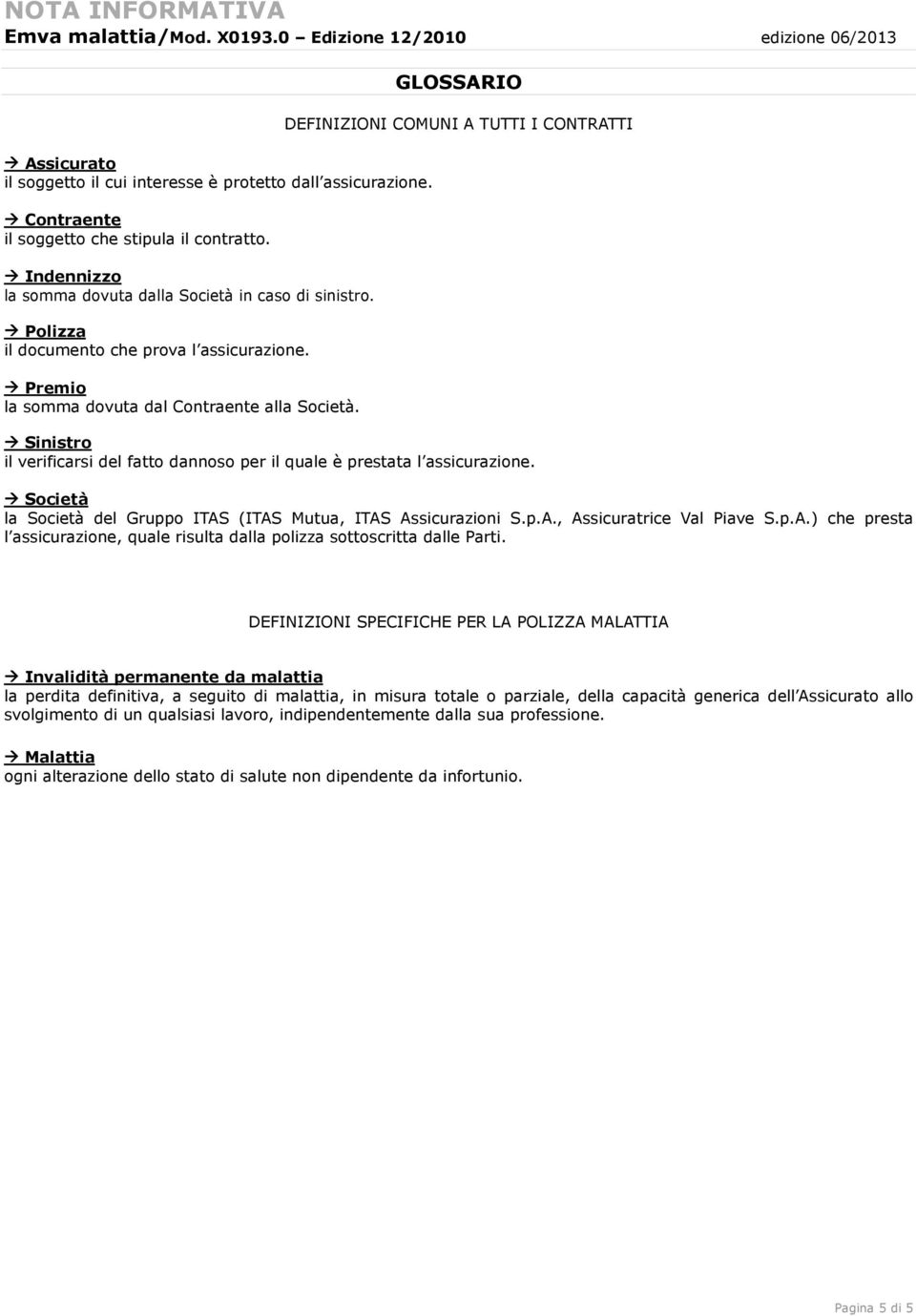 GLOSSARIO DEFINIZIONI COMUNI A TUTTI I CONTRATTI Sinistro il verificarsi del fatto dannoso per il quale è prestata l assicurazione.