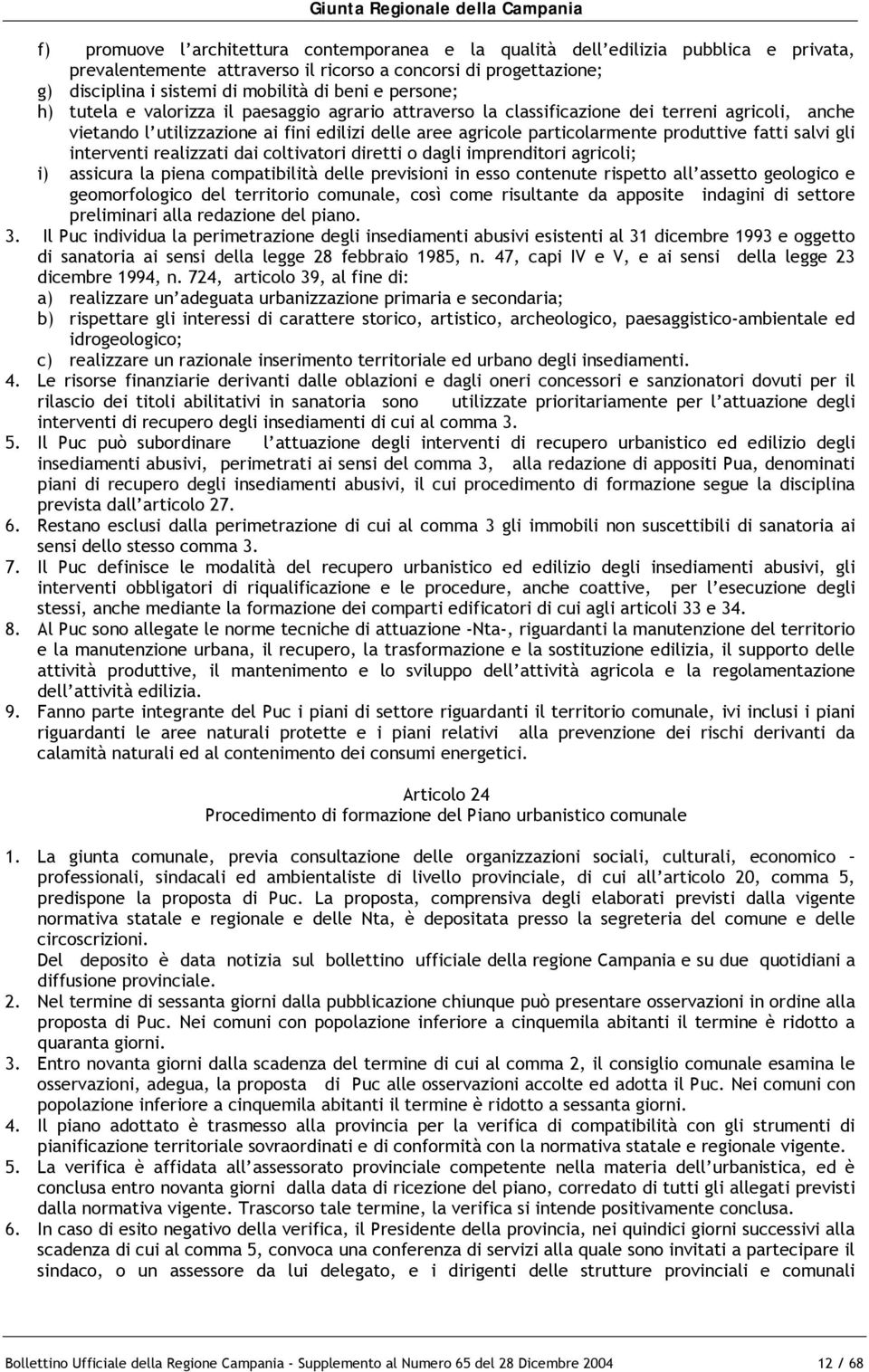 fatti salvi gli interventi realizzati dai coltivatori diretti o dagli imprenditori agricoli; i) assicura la piena compatibilità delle previsioni in esso contenute rispetto all assetto geologico e