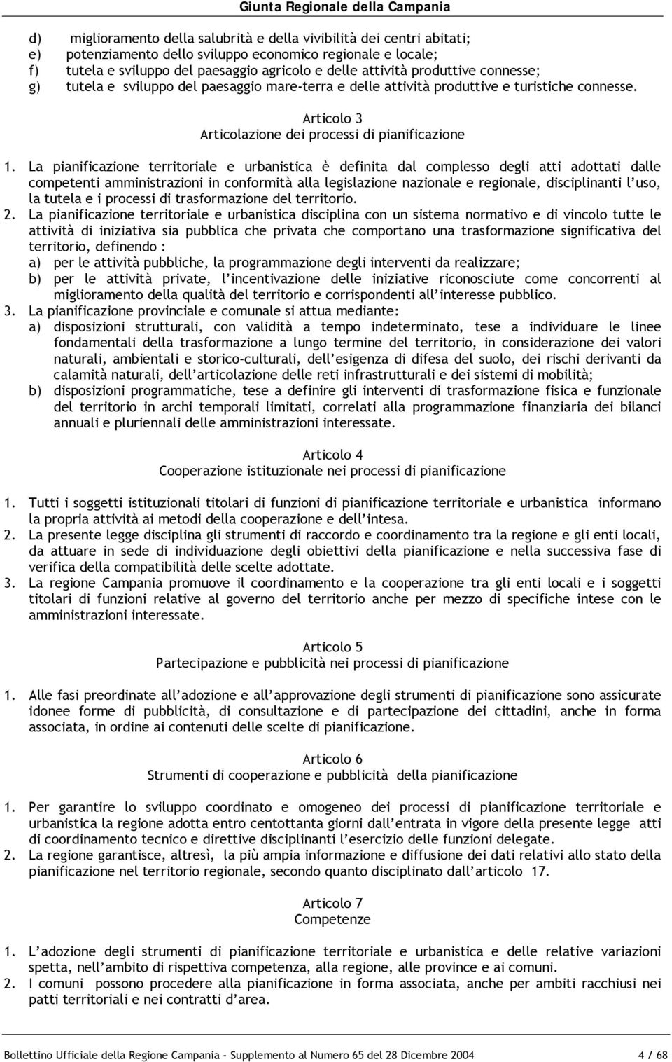 La pianificazione territoriale e urbanistica è definita dal complesso degli atti adottati dalle competenti amministrazioni in conformità alla legislazione nazionale e regionale, disciplinanti l uso,